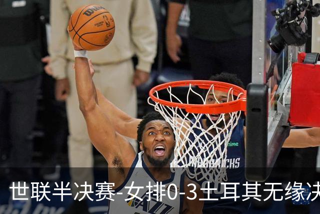 世联半决赛-女排0-3土耳其无缘决赛 庄宇珊15分天津外援冠全场